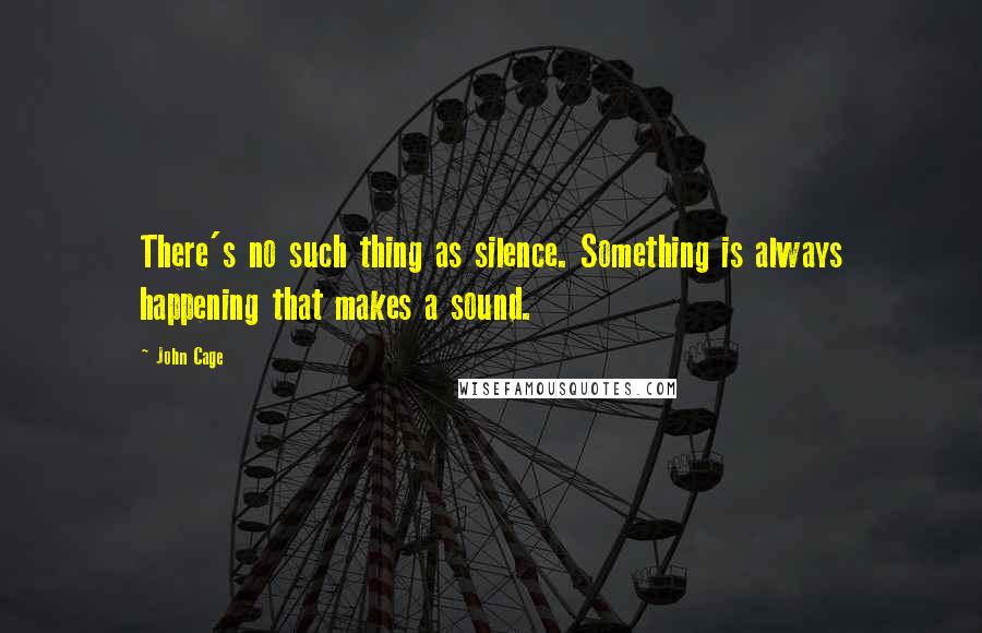 John Cage Quotes: There's no such thing as silence. Something is always happening that makes a sound.