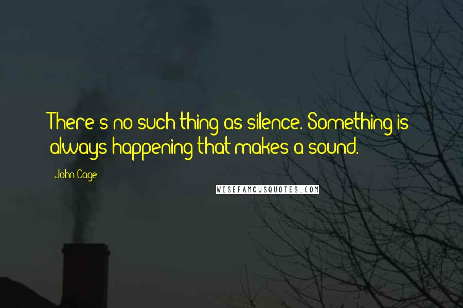 John Cage Quotes: There's no such thing as silence. Something is always happening that makes a sound.