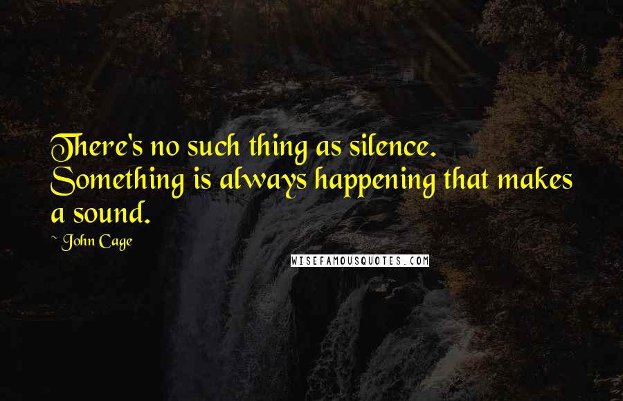 John Cage Quotes: There's no such thing as silence. Something is always happening that makes a sound.