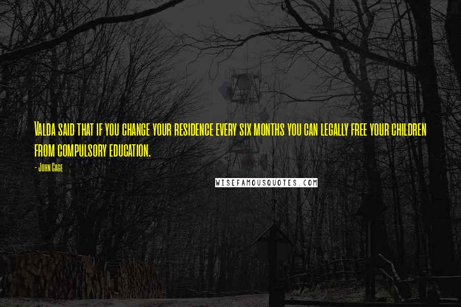 John Cage Quotes: Valda said that if you change your residence every six months you can legally free your children from compulsory education.