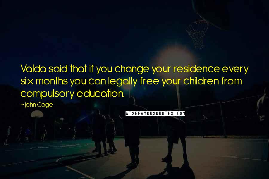 John Cage Quotes: Valda said that if you change your residence every six months you can legally free your children from compulsory education.