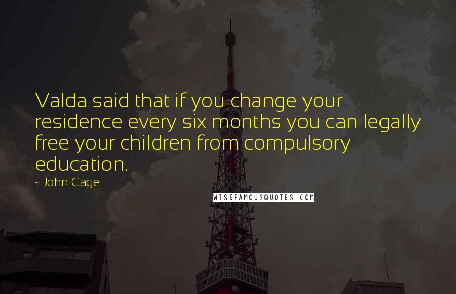 John Cage Quotes: Valda said that if you change your residence every six months you can legally free your children from compulsory education.