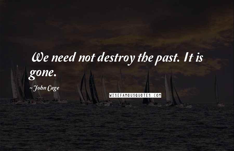 John Cage Quotes: We need not destroy the past. It is gone.