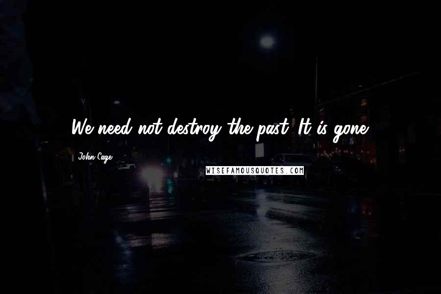 John Cage Quotes: We need not destroy the past. It is gone.