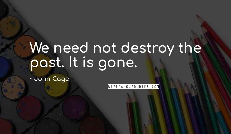 John Cage Quotes: We need not destroy the past. It is gone.