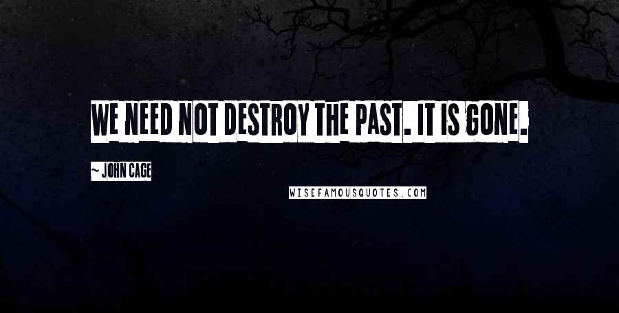 John Cage Quotes: We need not destroy the past. It is gone.