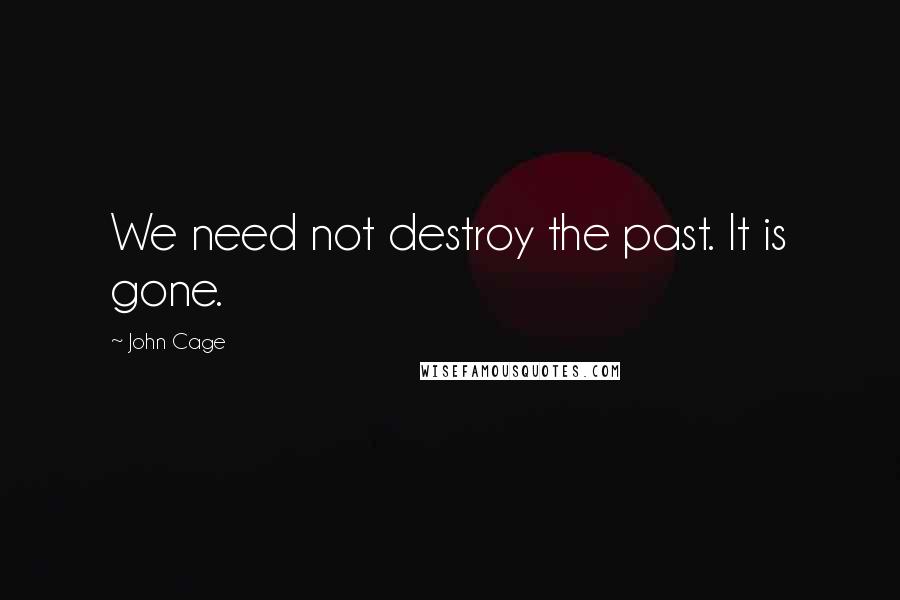 John Cage Quotes: We need not destroy the past. It is gone.