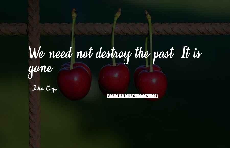 John Cage Quotes: We need not destroy the past. It is gone.