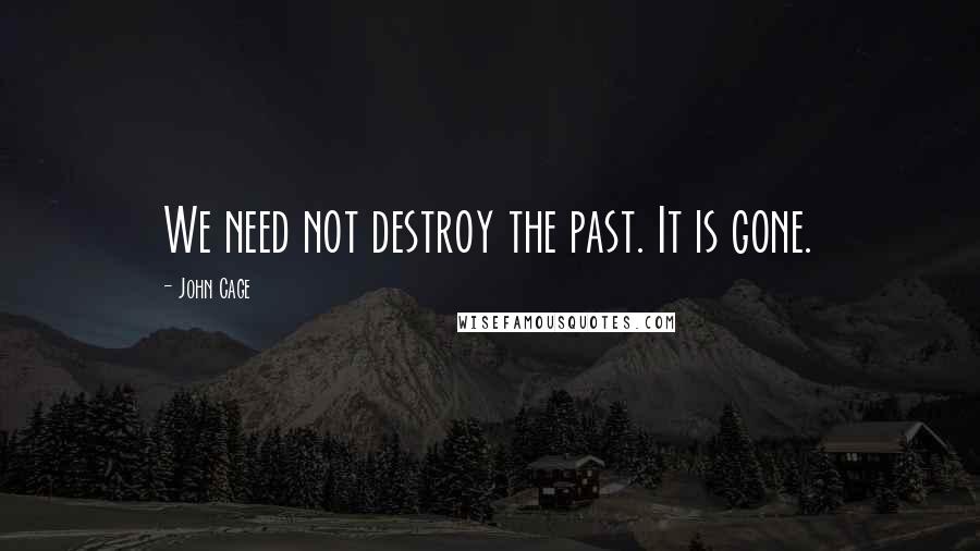 John Cage Quotes: We need not destroy the past. It is gone.