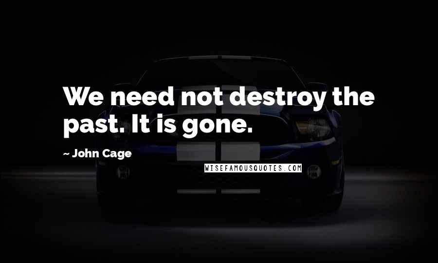 John Cage Quotes: We need not destroy the past. It is gone.