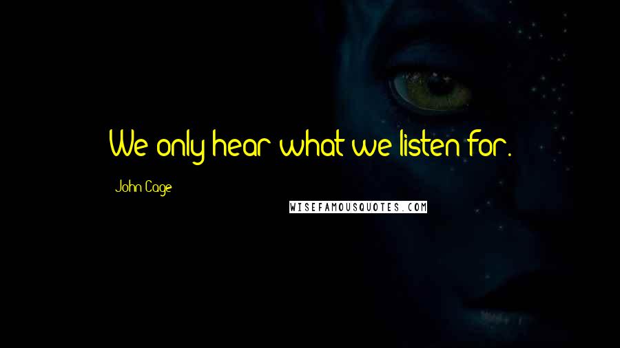 John Cage Quotes: We only hear what we listen for.