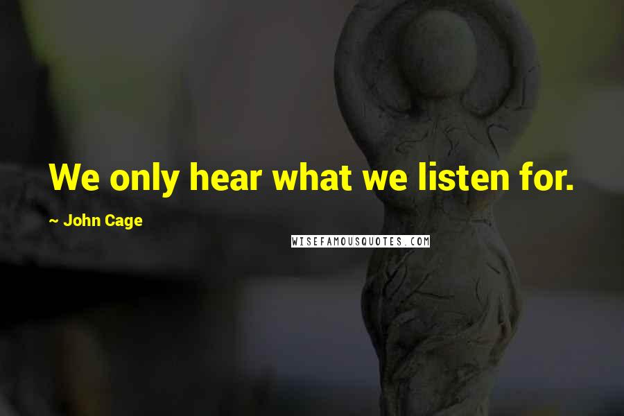 John Cage Quotes: We only hear what we listen for.