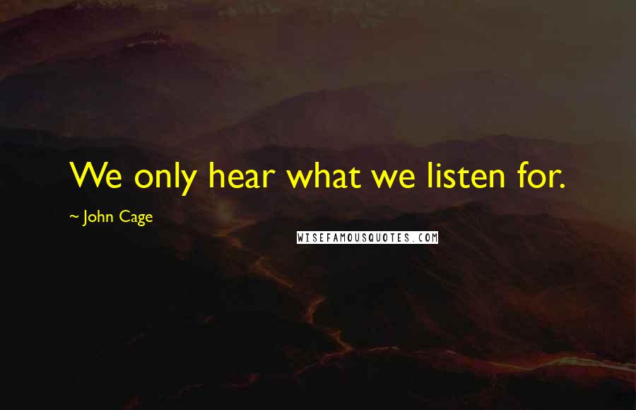 John Cage Quotes: We only hear what we listen for.