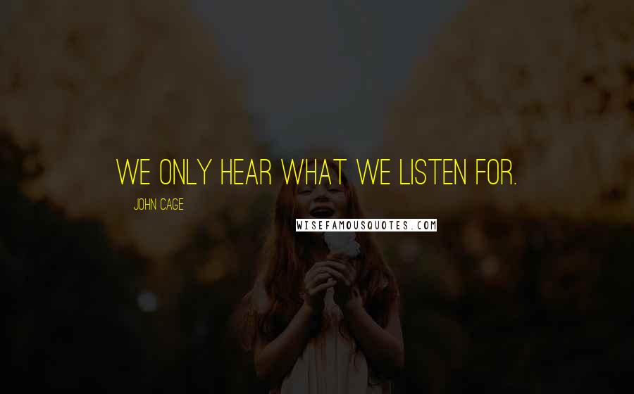 John Cage Quotes: We only hear what we listen for.