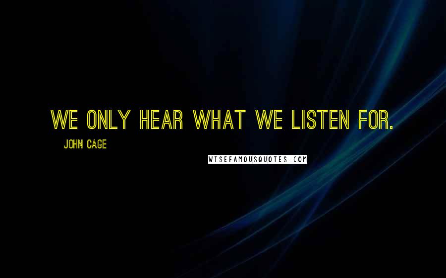 John Cage Quotes: We only hear what we listen for.