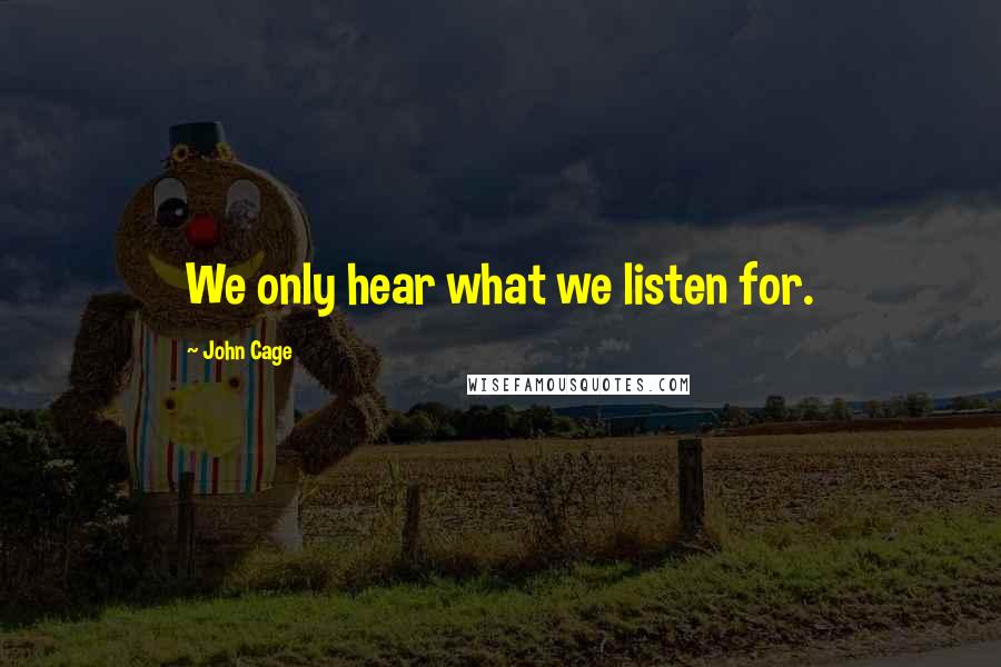 John Cage Quotes: We only hear what we listen for.