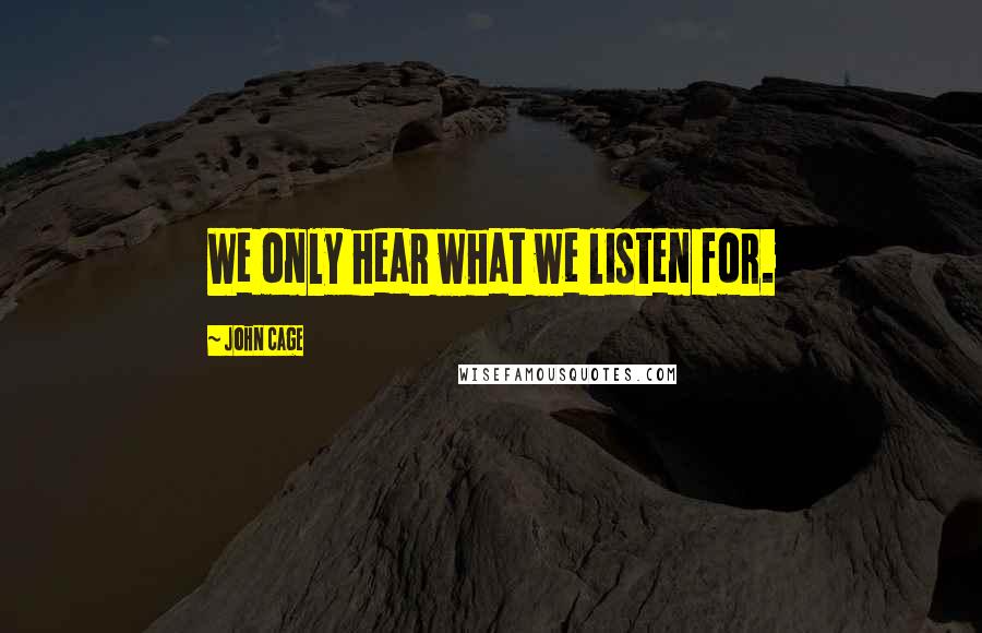 John Cage Quotes: We only hear what we listen for.