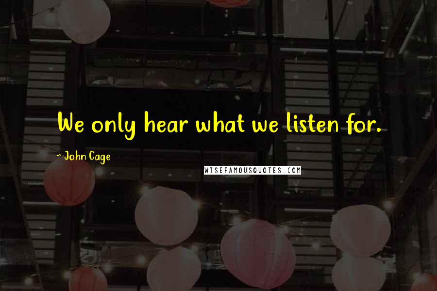 John Cage Quotes: We only hear what we listen for.