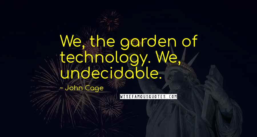 John Cage Quotes: We, the garden of technology. We, undecidable.