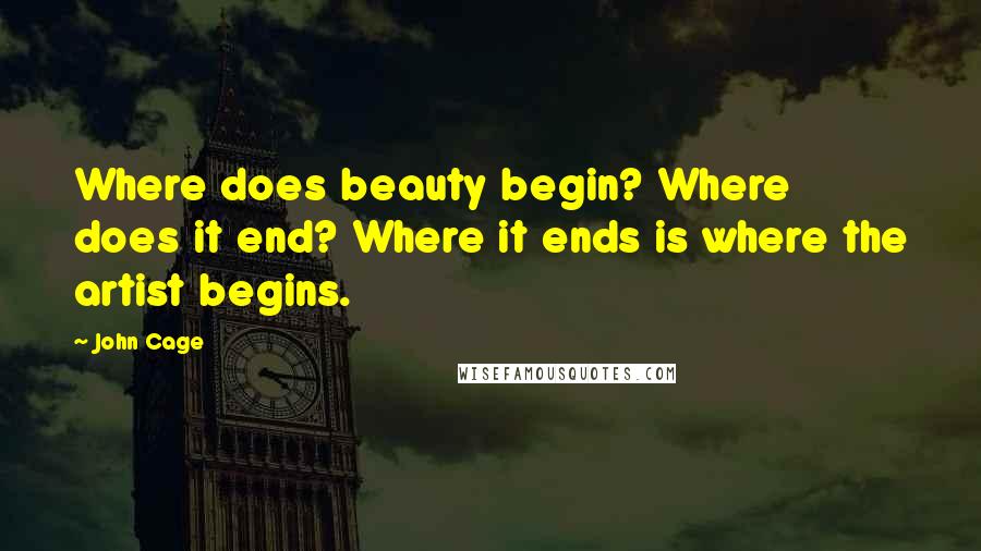 John Cage Quotes: Where does beauty begin? Where does it end? Where it ends is where the artist begins.