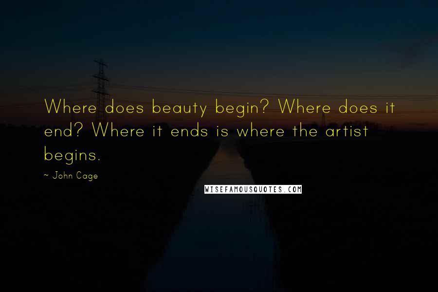 John Cage Quotes: Where does beauty begin? Where does it end? Where it ends is where the artist begins.