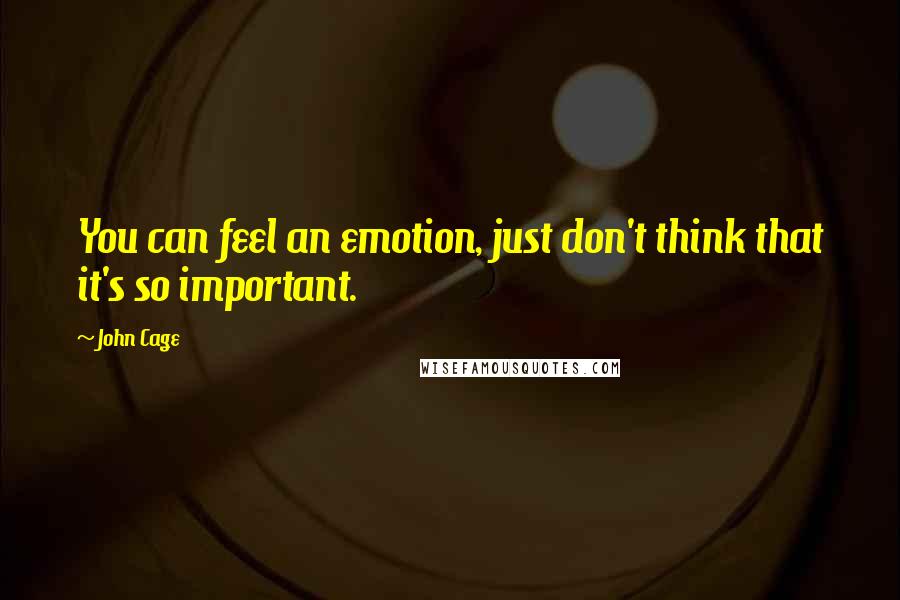 John Cage Quotes: You can feel an emotion, just don't think that it's so important.