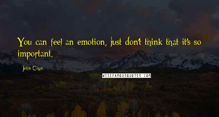 John Cage Quotes: You can feel an emotion, just don't think that it's so important.