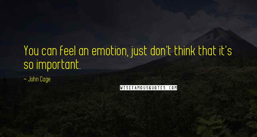 John Cage Quotes: You can feel an emotion, just don't think that it's so important.