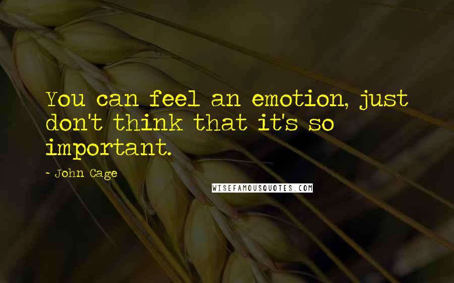 John Cage Quotes: You can feel an emotion, just don't think that it's so important.