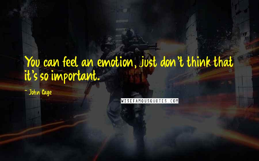 John Cage Quotes: You can feel an emotion, just don't think that it's so important.