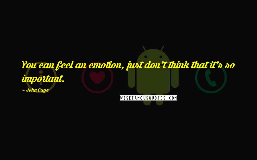 John Cage Quotes: You can feel an emotion, just don't think that it's so important.