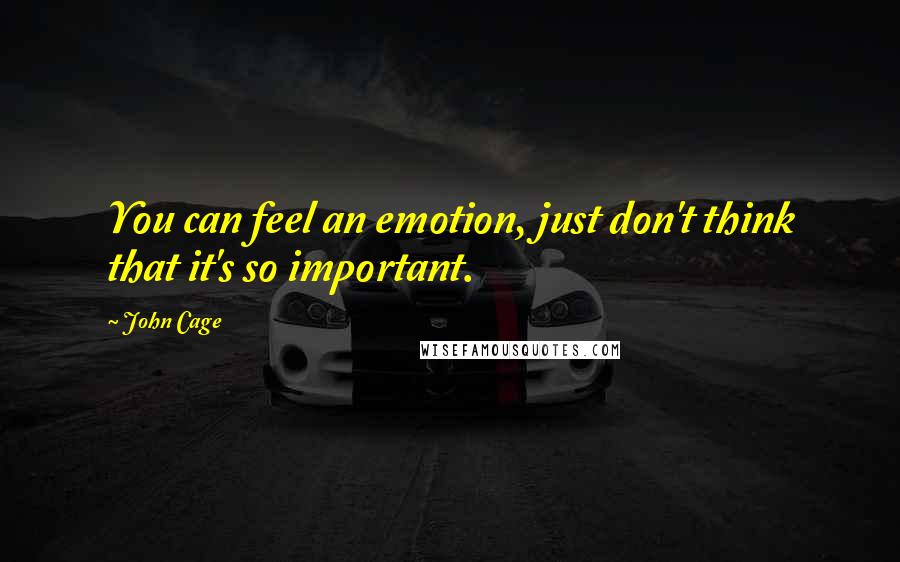 John Cage Quotes: You can feel an emotion, just don't think that it's so important.