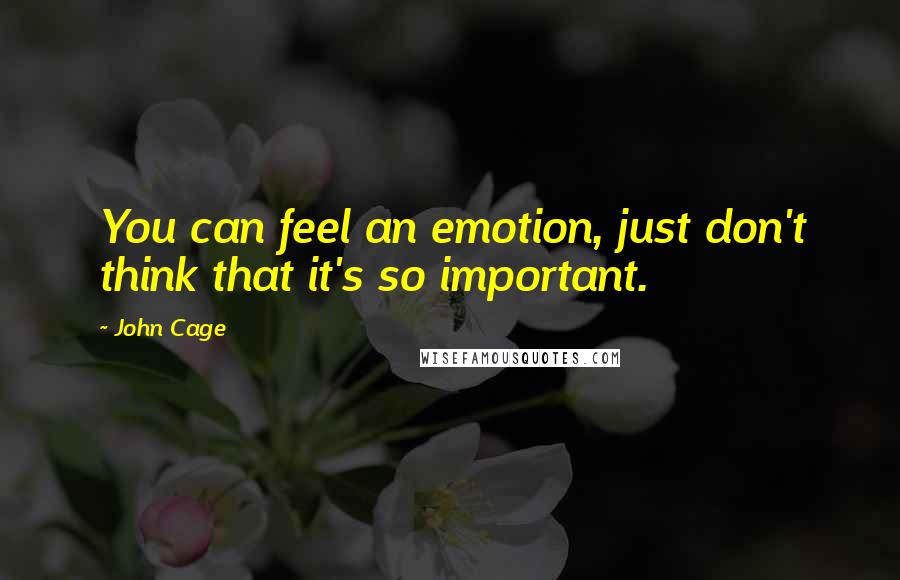 John Cage Quotes: You can feel an emotion, just don't think that it's so important.