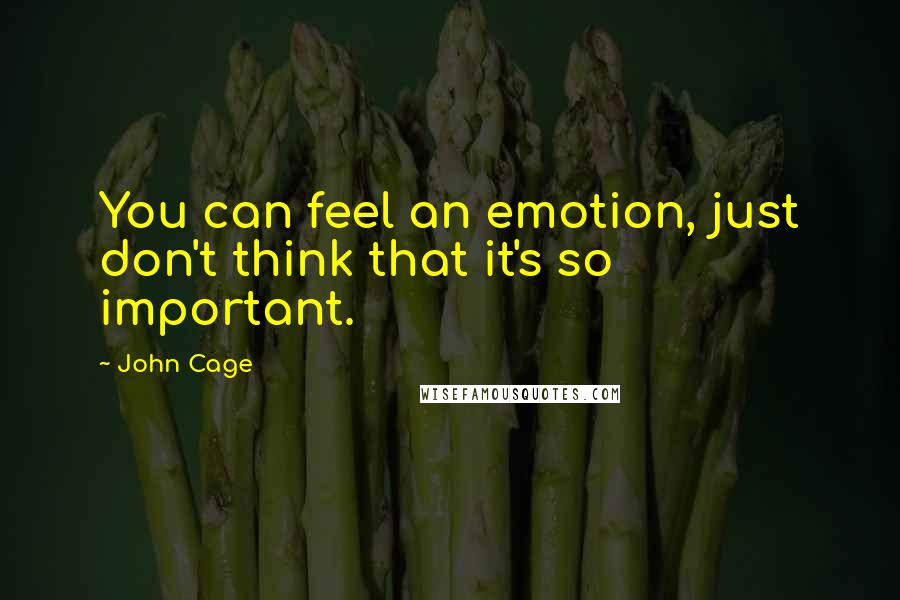 John Cage Quotes: You can feel an emotion, just don't think that it's so important.