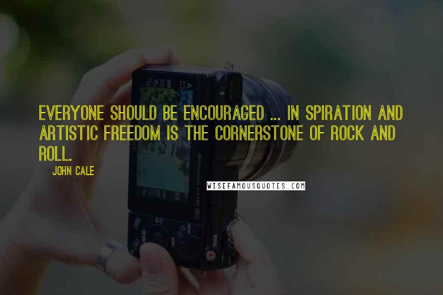 John Cale Quotes: Everyone should be encouraged ... in spiration and artistic freedom is the cornerstone of rock and roll.