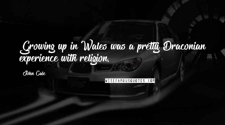 John Cale Quotes: Growing up in Wales was a pretty Draconian experience with religion.