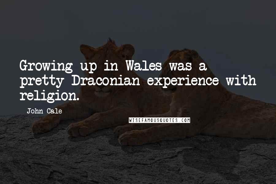 John Cale Quotes: Growing up in Wales was a pretty Draconian experience with religion.