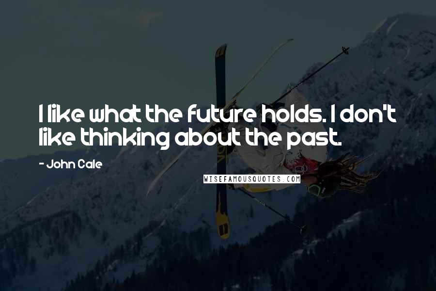 John Cale Quotes: I like what the future holds. I don't like thinking about the past.