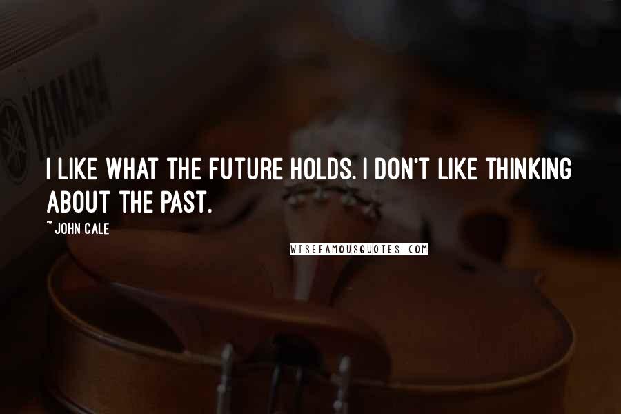 John Cale Quotes: I like what the future holds. I don't like thinking about the past.