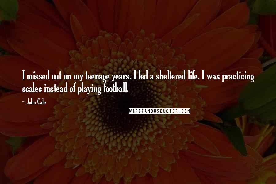 John Cale Quotes: I missed out on my teenage years. I led a sheltered life. I was practicing scales instead of playing football.