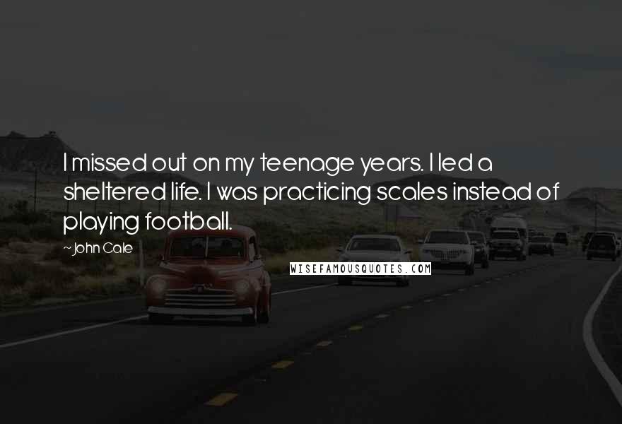 John Cale Quotes: I missed out on my teenage years. I led a sheltered life. I was practicing scales instead of playing football.