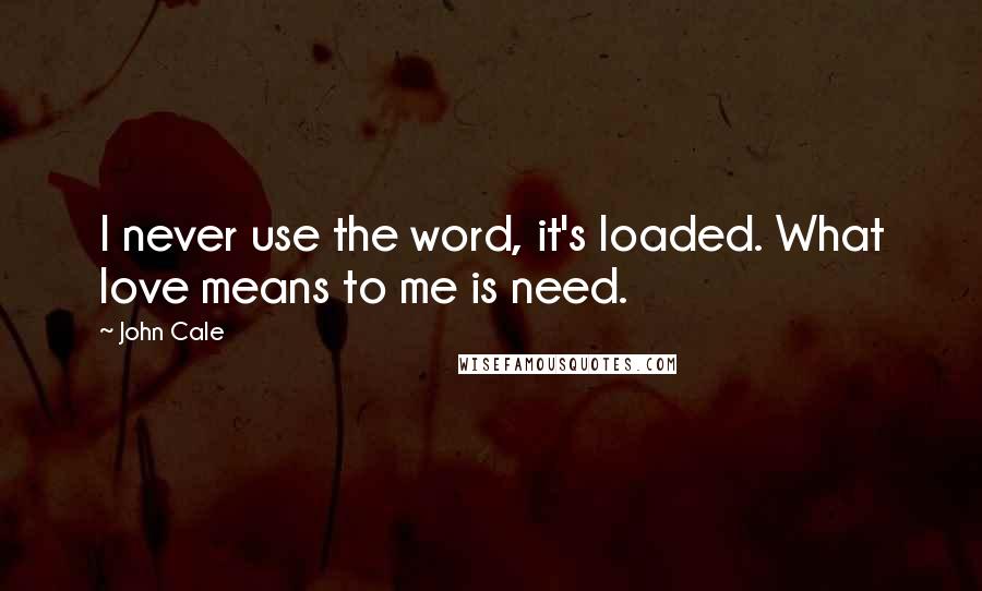 John Cale Quotes: I never use the word, it's loaded. What love means to me is need.
