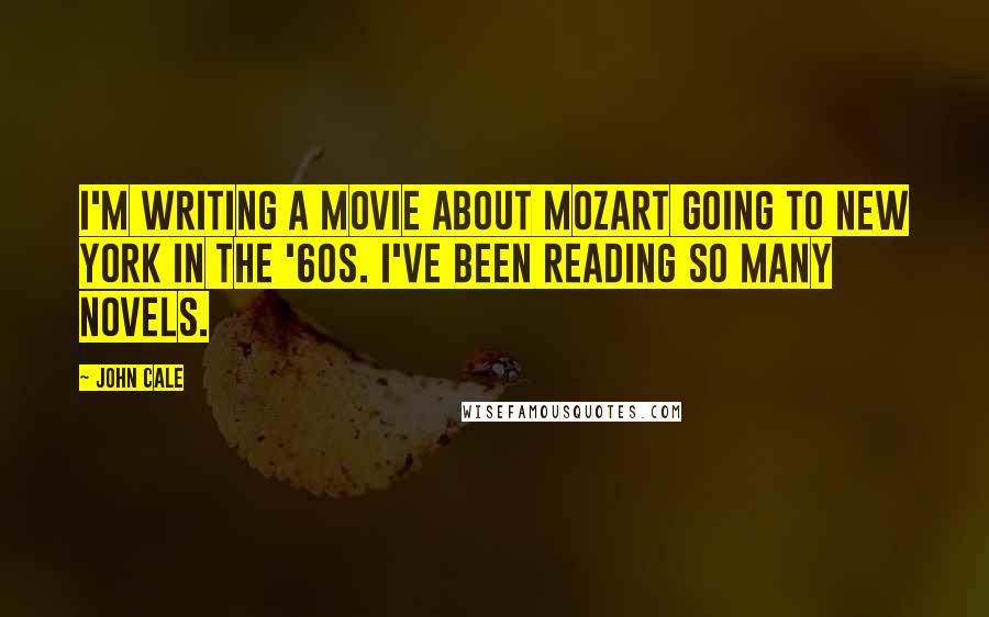 John Cale Quotes: I'm writing a movie about Mozart going to New York in the '60s. I've been reading so many novels.