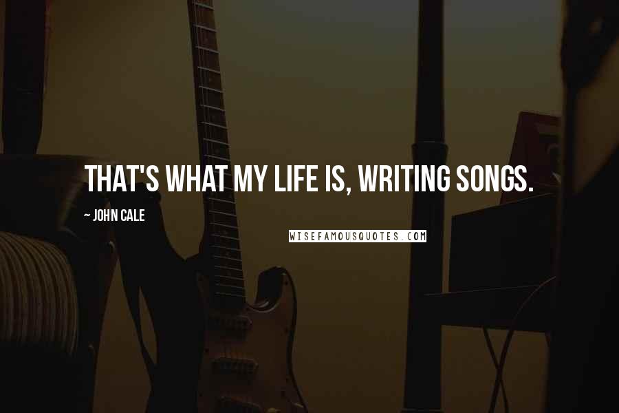 John Cale Quotes: That's what my life is, writing songs.