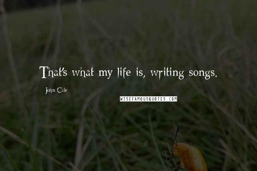 John Cale Quotes: That's what my life is, writing songs.