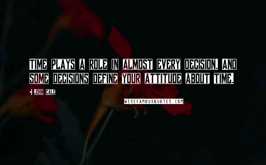 John Cale Quotes: Time plays a role in almost every decision. And some decisions define your attitude about time.