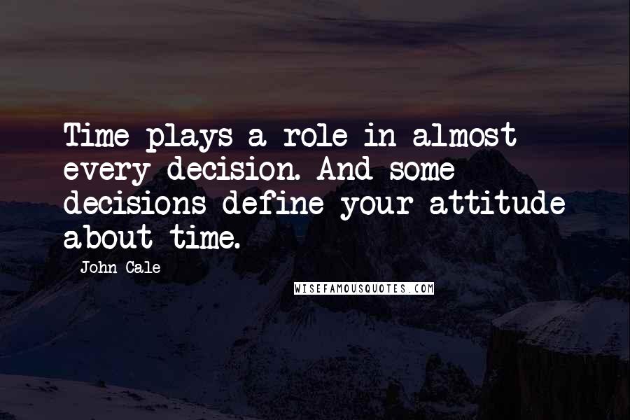 John Cale Quotes: Time plays a role in almost every decision. And some decisions define your attitude about time.