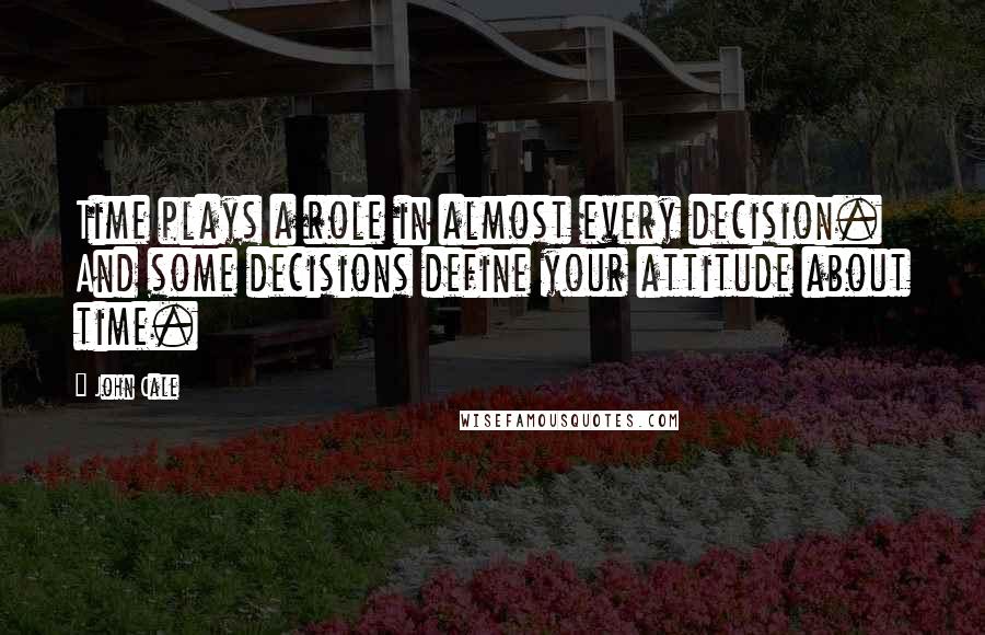 John Cale Quotes: Time plays a role in almost every decision. And some decisions define your attitude about time.