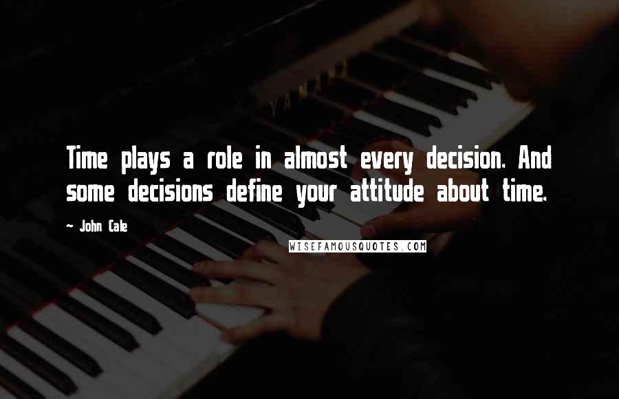 John Cale Quotes: Time plays a role in almost every decision. And some decisions define your attitude about time.
