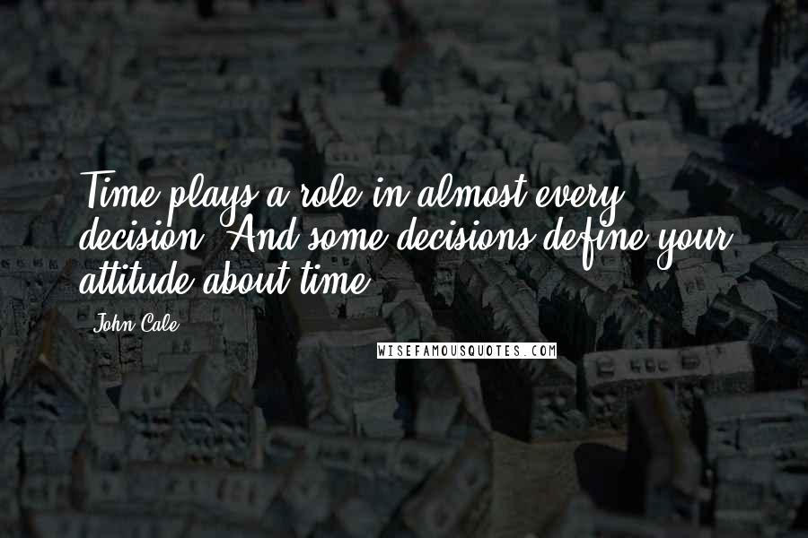 John Cale Quotes: Time plays a role in almost every decision. And some decisions define your attitude about time.